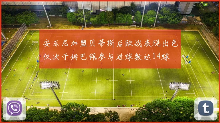 安东尼加盟贝蒂斯后欧战表现出色仅次于姆巴佩参与进球数达14球