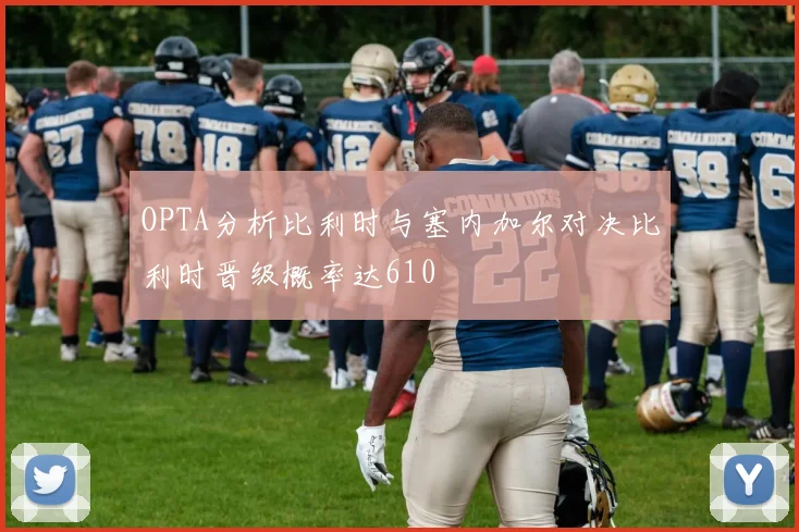 OPTA分析比利时与塞内加尔对决比利时晋级概率达610