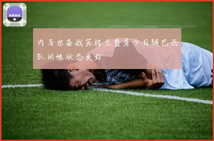 内马尔备战苏格兰首秀今日随巴西队训练状态良好