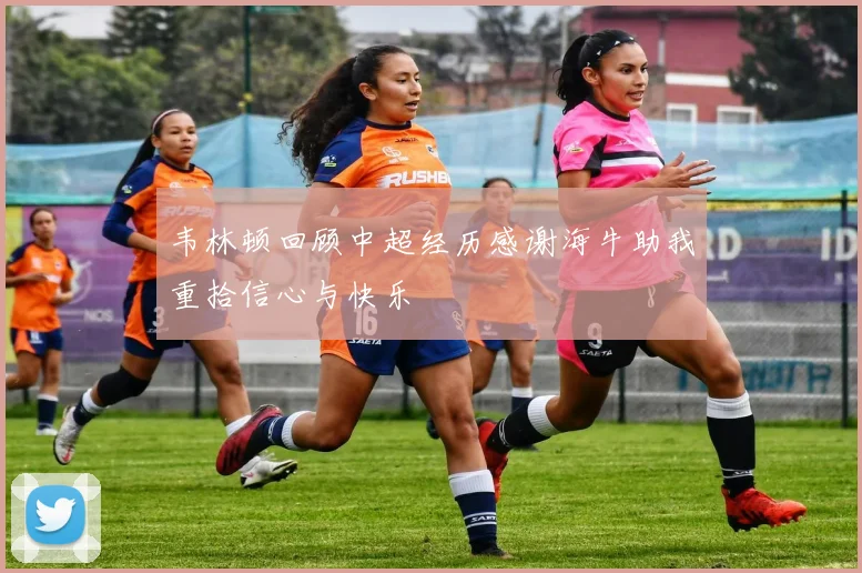 韦林顿回顾中超经历感谢海牛助我重拾信心与快乐