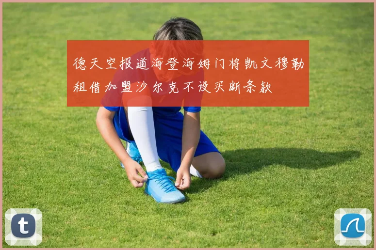 德天空报道海登海姆门将凯文穆勒租借加盟沙尔克不设买断条款