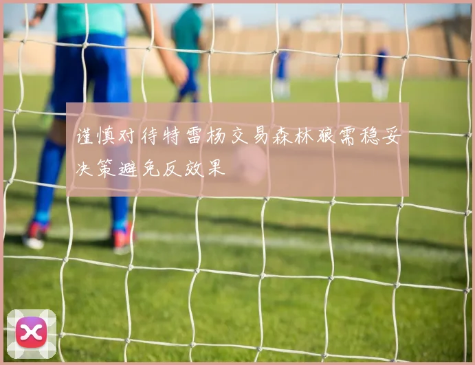 谨慎对待特雷杨交易森林狼需稳妥决策避免反效果
