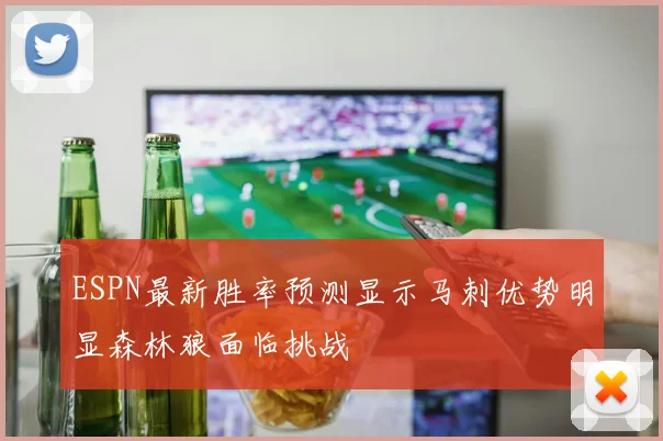 ESPN最新胜率预测显示马刺优势明显森林狼面临挑战