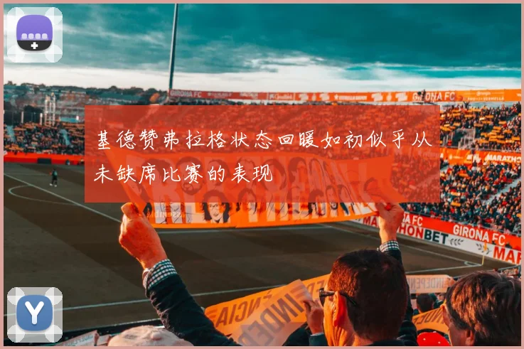 基德赞弗拉格状态回暖如初似乎从未缺席比赛的表现