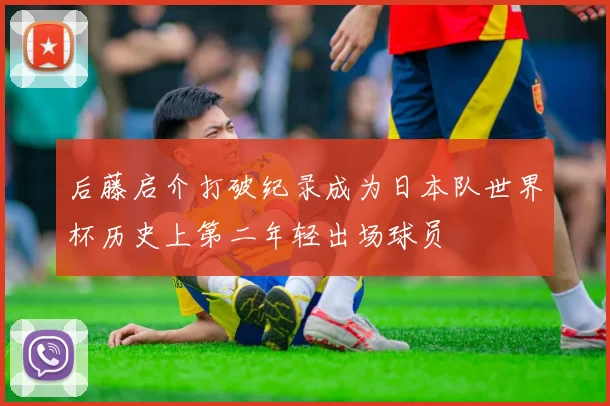 后藤启介打破纪录成为日本队世界杯历史上第二年轻出场球员