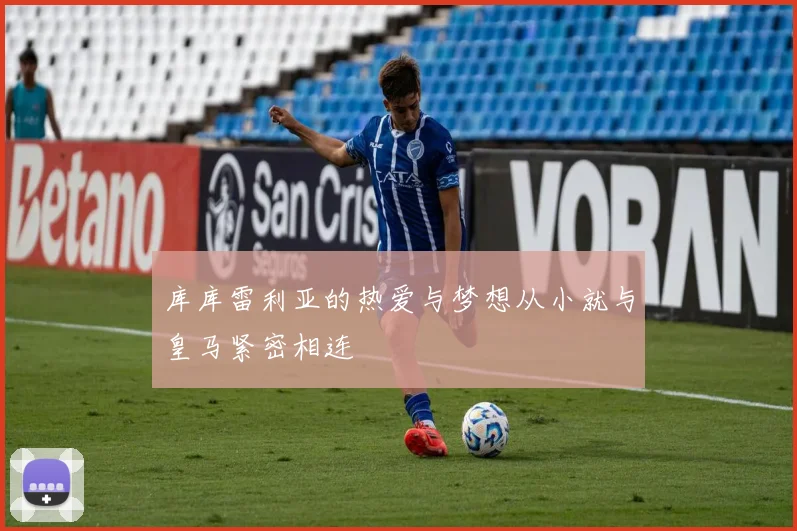 库库雷利亚的热爱与梦想从小就与皇马紧密相连