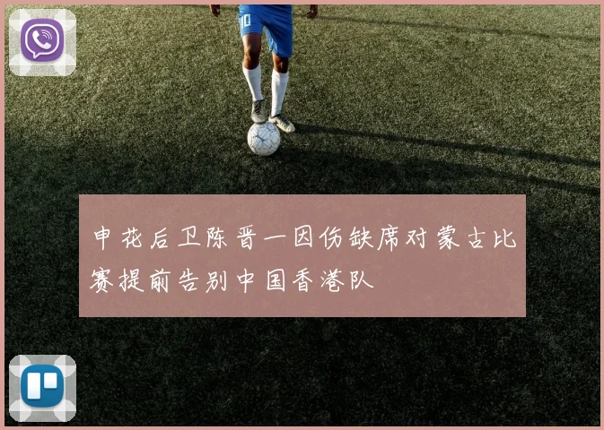 申花后卫陈晋一因伤缺席对蒙古比赛提前告别中国香港队