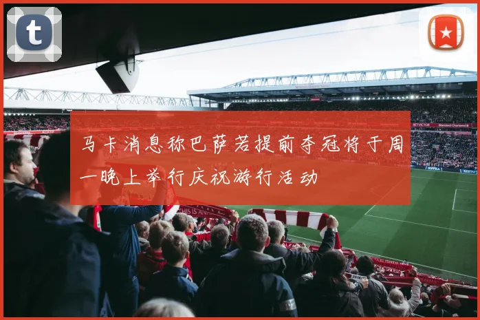 马卡消息称巴萨若提前夺冠将于周一晚上举行庆祝游行活动