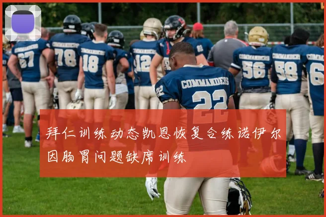 拜仁训练动态凯恩恢复合练诺伊尔因肠胃问题缺席训练