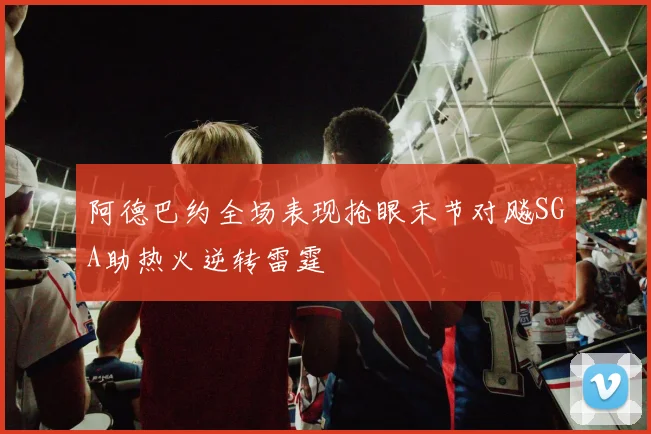 阿德巴约全场表现抢眼末节对飚SGA助热火逆转雷霆