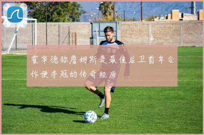 霍华德称詹姆斯是最佳后卫首年合作便夺冠的传奇经历
