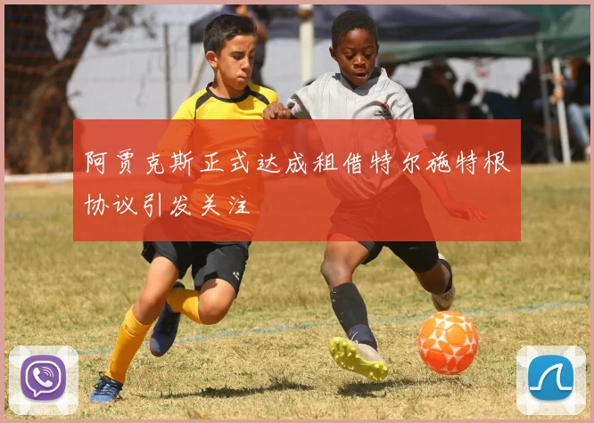 阿贾克斯正式达成租借特尔施特根协议引发关注